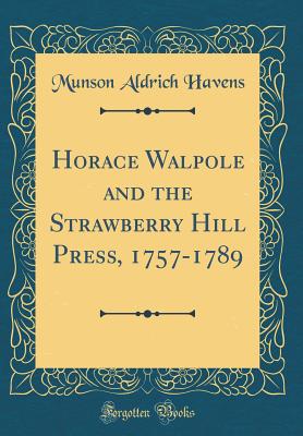 Horace Walpole and the Strawberry Hill Press, 1757-1789 (Classic Reprint) - Havens, Munson Aldrich