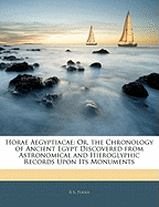 Horae Aegyptiacae: Or, The Chronology of Ancient Egypt Discovered From Astronomical and Hieroglyphic Records Upon Its Monuments; Including Many Dates Found in Coeval Inscriptions From the Period of the Building the Great Pyramid to the Times of The...