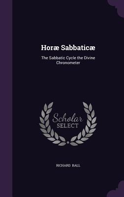 Horae Sabbaticae: The Sabbatic Cycle the Divine Chronometer - Ball, Richard