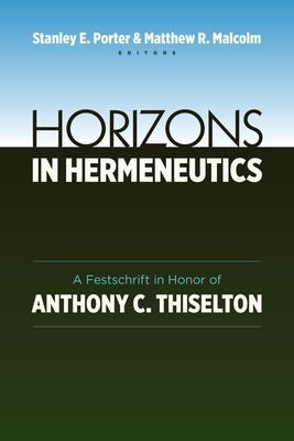 Horizons in Hermeneutics: A Festschrift in Honor of Anthony C. Thiselton - Porter, Stanley E (Editor), and Malcolm, Matthew (Editor)