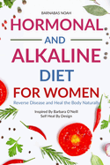 Hormonal and Alkaline Diet For Women: Reverse Ailments and Heal the Body Naturally Inspired By Barbara Oneill Self Heal By Design