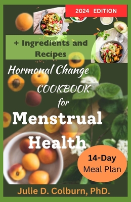 Hormonal Change Cookbook for Menstrual Health: Recipes and 14-Day Meal Plans to Support Hormonal Regulation - Colburn, Julie, PhD
