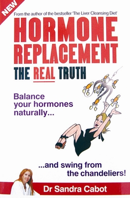 Hormone Replacement the Real Truth: Balance Your Hormones Naturally and Swing from the Chandeliers! - Cabot M D, Sandra, Dr.