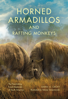 Horned Armadillos and Rafting Monkeys: The Fascinating Fossil Mammals of South America - Croft, Darin A