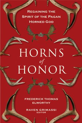 Horns of Honor: Regaining the Spirit of the Pagan Horned God - Elworthy, Fredrick Thomas, and Grimassi, Raven (Editor)