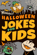 Horrible! Halloween Jokes for Kids: Big Spooky Laughs For Boys and Girls Ages 8-13 and Up