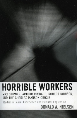 Horrible Workers: Max Stirner, Arthur Rimbaud, Robert Johnson, and the Charles Manson Circle - Nielsen, Donald a