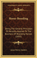 Horse-breeding: Being the General Principles of Heredity Applied to the Business of Breeding Horses, With Instructions for the Management of Stallions, Brood Mares and Young Foals, and Selection of Breeding Stock