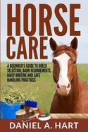 Horse Care: A Beginner's Guide to Breed Selection, Barn Requirements, Daily Routine and Safe Handling Practices