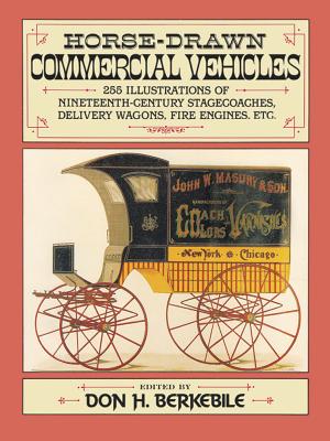 Horse-Drawn Commercial Vehicles: 255 Illustrations of Nineteenth-Century Stagecoaches, Delivery Wagons, Fire Engines, Etc. - Berkebile, Don H (Editor)
