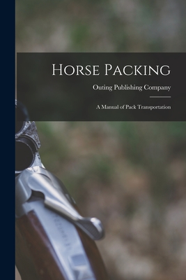 Horse Packing: A Manual of Pack Transportation - Outing Publishing Company (Creator)