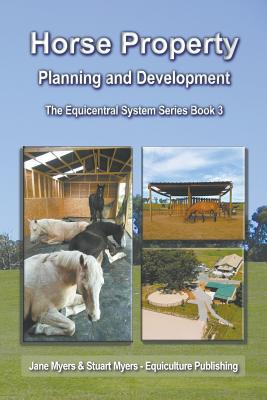 Horse Property Planning and Development: The Equicentral System Series Book 3 - Myers, Jane, and Myers, Stuart