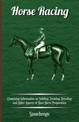 Horse Racing - Containing Information on Stabling, Training, Breeding and Other Aspects of Race Horse Preparation - Walsh, John Henry, and Stonehenge