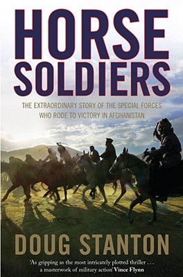 Horse Soldiers: The Extraordinary Story of a Band of Special Forces Who Rode to Victory in Afghanistan - Stanton, Doug