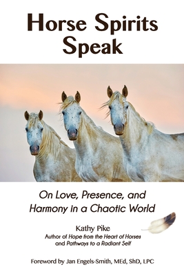 Horse Spirits Speak: On Love, Presence, and Harmony in a Chaotic World - Pike, Kathy