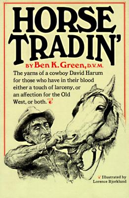 Horse Tradin': The Yarns of a Cowboy David Harum for Those Who Have in Their Blood Either a Touch of Larceny, or an Affection for the Old West, or Both - Green, Ben K
