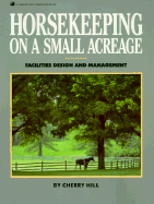 Horsekeeping on a Small Acreage: Facilities Design and Management - Hill, Cherry