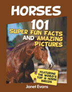 Horses: 101 Super Fun Facts and Amazing Pictures (Featuring the World's Top 18 H