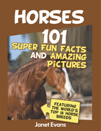 Horses: 101 Super Fun Facts and Amazing Pictures (Featuring The World's Top 18 H