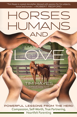 Horses, Humans, and Love: Powerful Lessons from the Herd--Compassion, Self-Worth, True Partnering, Heartfelt Parenting - Hayes, Tim