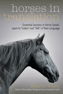 Horses in Translation: Essential Lessons in Horse Speak: Learn to Listen and Talk in Their Language