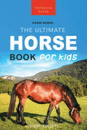 Horses The Ultimate Horse Book for Kids: 100+ Amazing Horse Facts, Photos, Quiz + More