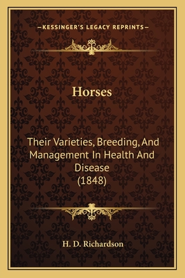 Horses: Their Varieties, Breeding, and Management in Health and Disease (1848) - Richardson, H D