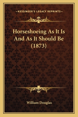 Horseshoeing As It Is And As It Should Be (1873) - Douglas, William