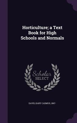 Horticulture; a Text Book for High Schools and Normals - Davis, Kary Cadmus 1867- (Creator)