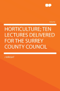 Horticulture; Ten Lectures Delivered for the Surrey County Council