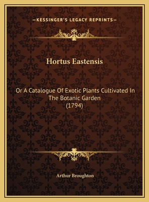 Hortus Eastensis: Or A Catalogue Of Exotic Plants Cultivated In The Botanic Garden (1794) - Broughton, Arthur