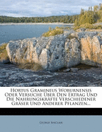 Hortus Gramineus Woburnensis Oder Versuche ber Den Ertrag Und Die Nahrungskrfte Verschiedener Grser Und Anderer Pflanzen...