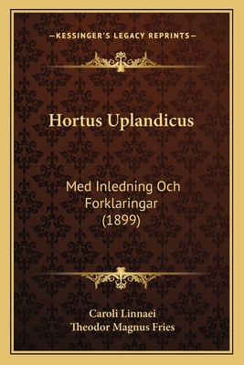 Hortus Uplandicus: Med Inledning Och Forklaringar (1899) - Linnaei, Caroli, and Fries, Theodor Magnus