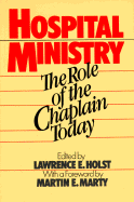 Hospital Ministry: The Role of the Chaplain Today - Holst, Lawrence E (Editor), and Marty, Martin E (Foreword by)