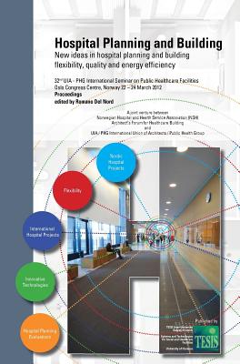 Hospital Planning and Building. New ideas in hospital planning and building: flexibility, quality and energy efficiency. Proceedings of the 32nd UIA/PHG International Seminar - Oslo, Norway. March 22-24, 2012 - Del Nord, Romano (Editor), and Eggen, Hans (Introduction by), and Mann, George (Foreword by)