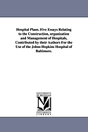 Hospital Plans. Five Essays Relating to the Construction, Organization and Management of Hospitals, Contributed by Their Authors for the Use of the Jo