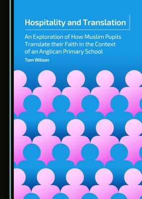 Hospitality and Translation: An Exploration of How Muslim Pupils Translate their Faith in the Context of an Anglican Primary School - Wilson, Tom