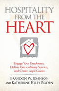 Hospitality from the Heart: Engage Your Employees, Deliver Extraordinary Service, and Create Loyal Guests