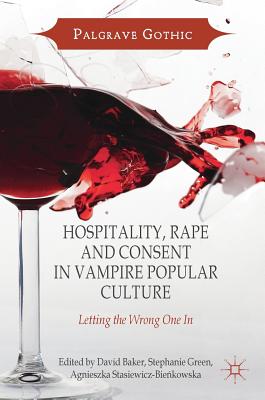 Hospitality, Rape and Consent in Vampire Popular Culture: Letting the Wrong One in - Baker, David (Editor), and Green, Stephanie (Editor), and Stasiewicz-Bie kowska, Agnieszka (Editor)