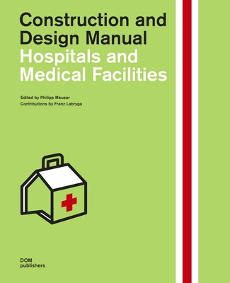 Hospitals and Medical Facilities: Construction and Design Manual - Meuser, Philipp, and Labryga, Franz (Contributions by)