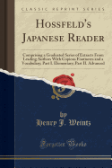 Hossfeld's Japanese Reader: Comprising a Graduated Series of Extracts from Leading Authors with Copious Footnotes and a Vocabulary; Part I. Elementary; Part II. Advanced (Classic Reprint)