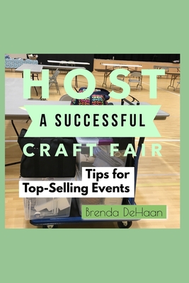 Host a Successful Craft Fair: Tips for Top-Selling Events - DeHaan, Brenda