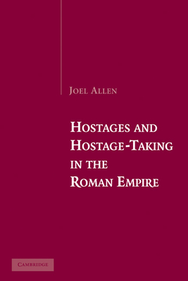 Hostages and Hostage-Taking in the Roman Empire - Allen, Joel