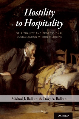 Hostility to Hospitality: Spirituality and Professional Socialization within Medicine - Balboni, Michael J, and Balboni, Tracy A