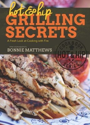 Hot and Hip Grilling Secrets: A Fresh Look at Cooking with Fire - Matthews, Bonnie