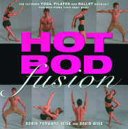 Hot Bod Fusion: The Ultimate Yoga, Pilates, and Ballet Workout for Sculpting Your Best Body