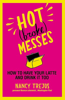 Hot (Broke) Messes: How to Have Your Latte and Drink It Too - Trejos, Nancy