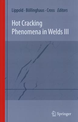 Hot Cracking Phenomena in Welds III - Lippold, John (Editor), and Bllinghaus, Thomas (Editor), and Cross, Carl E. (Editor)