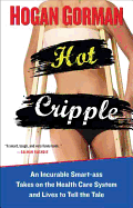 Hot Cripple: An Incurable Smart-Ass Takes on the Health Care System and Lives to Tell the Tal E