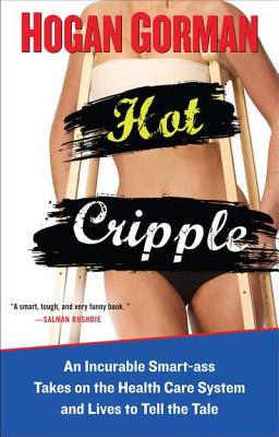 Hot Cripple: An Incurable Smart-Ass Takes on the Health Care System and Lives to Tell the Tal E - Gorman, Hogan